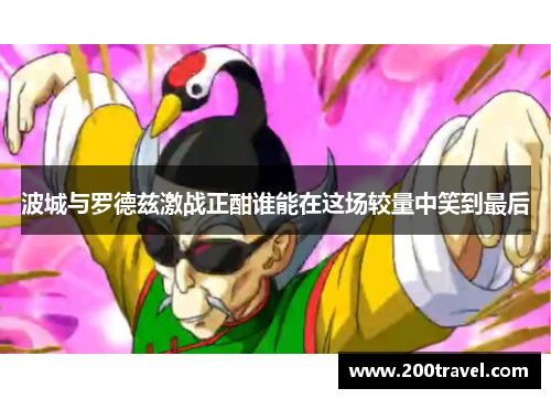 波城与罗德兹激战正酣谁能在这场较量中笑到最后
