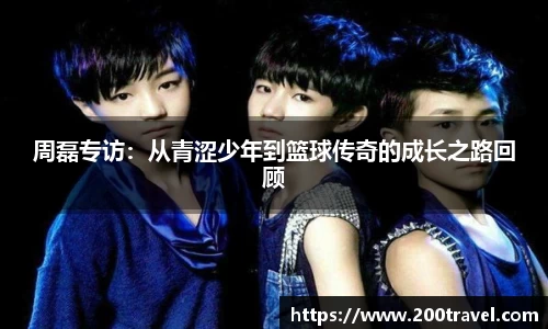 周磊专访：从青涩少年到篮球传奇的成长之路回顾